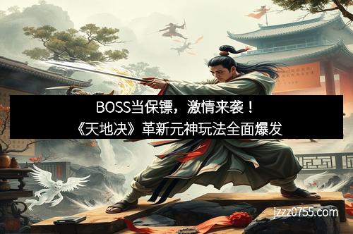 BOSS当保镖，激情来袭！《天地决》革新元神玩法全面爆发